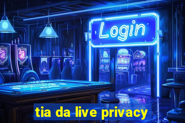 tia da live privacy